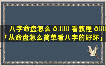 八字命盘怎么 💐 看教程 🐋 「从命盘怎么简单看八字的好坏」